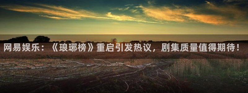 先锋娱乐公司：网易娱乐：《琅琊榜》重启引发热议，剧集质量值得期待！