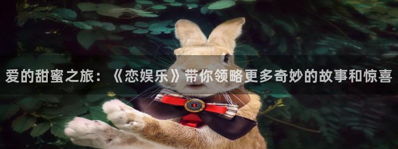 先锋娱乐公司：爱的甜蜜之旅：《恋娱乐》带你领略更多奇妙的故事和惊喜