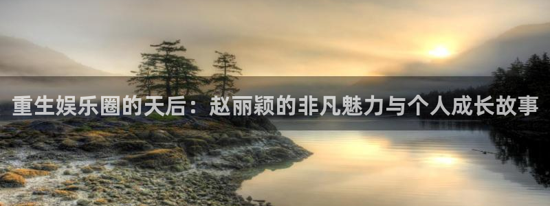 先锋娱乐公司：重生娱乐圈的天后：赵丽颖的非凡魅力与个人成长故事