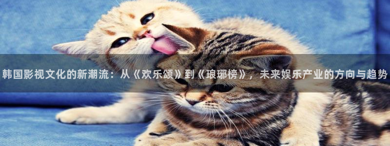先锋娱乐：韩国影视文化的新潮流：从《欢乐颂》到《琅琊榜》，未来娱乐产业的方向与趋势