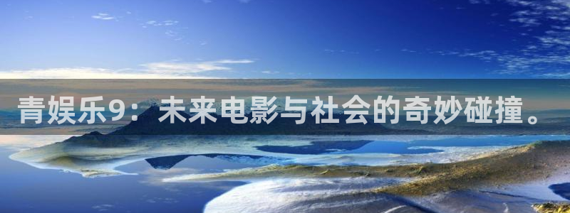 先锋娱乐：青娱乐9：未来电影与社会的奇妙碰撞。